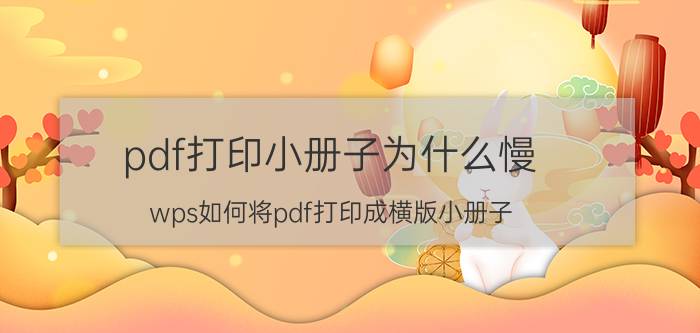 pdf打印小册子为什么慢 wps如何将pdf打印成横版小册子？